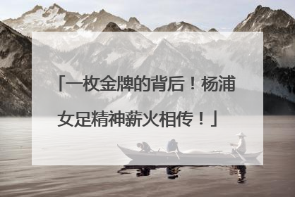 一枚金牌的背后！杨浦女足精神薪火相传！