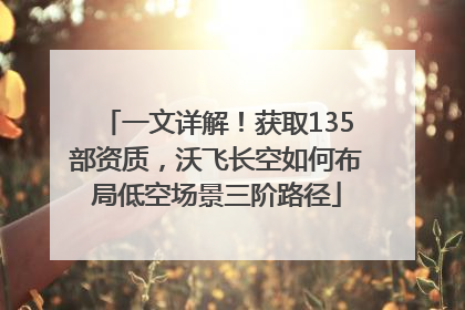 一文详解！获取135部资质，沃飞长空如何布局低空场景三阶路径
