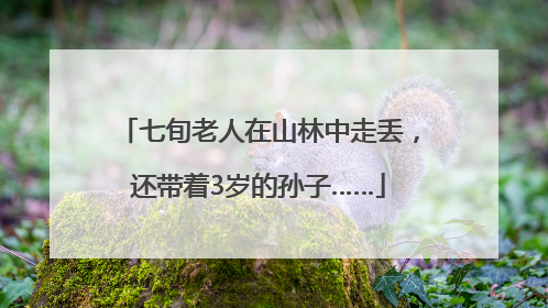 七旬老人在山林中走丢，还带着3岁的孙子……