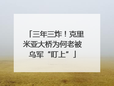 三年三炸！克里米亚大桥为何老被乌军“盯上”