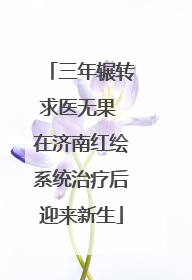 三年辗转求医无果 在济南红绘系统治疗后迎来新生