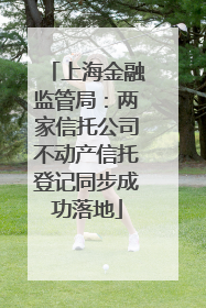 上海金融监管局：两家信托公司不动产信托登记同步成功落地