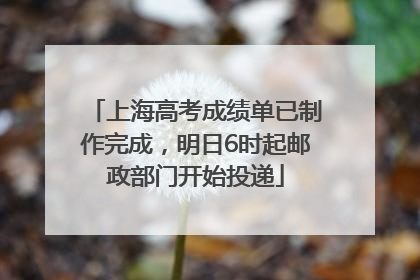上海高考成绩单已制作完成，明日6时起邮政部门开始投递