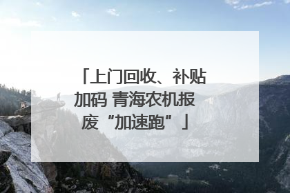 上门回收、补贴加码 青海农机报废“加速跑”