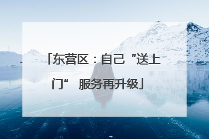 东营区：自己“送上门” 服务再升级