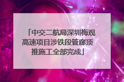 中交二航局深圳梅观高速项目涉铁段管廊顶推施工全部完成