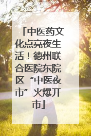 中医药文化点亮夜生活！德州联合医院东院区“中医夜市”火爆开市