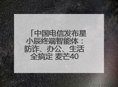中国电信发布星小辰终端智能体：防诈、办公、生活全搞定 麦芒40首发搭载！