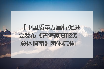 中国质量万里行促进会发布《青海家宴服务总体指南》团体标准