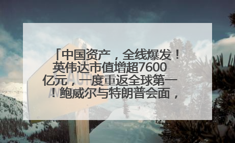 中国资产，全线爆发！英伟达市值增超7600亿元，一度重返全球第一！鲍威尔与特朗普会面，他们聊了什么？