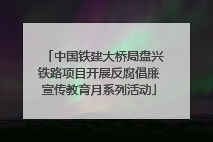 中国铁建大桥局盘兴铁路项目开展反腐倡廉宣传教育月系列活动