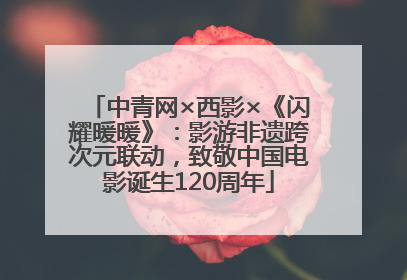 中青网×西影×《闪耀暖暖》：影游非遗跨次元联动，致敬中国电影诞生120周年
