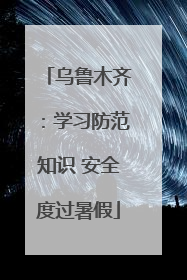 乌鲁木齐：学习防范知识 安全度过暑假