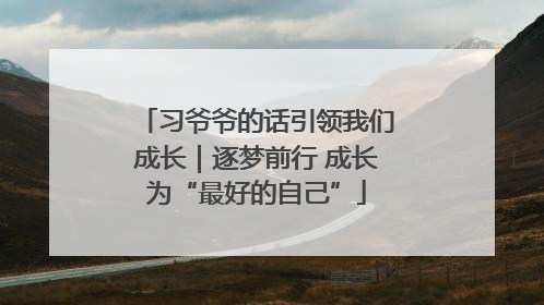 习爷爷的话引领我们成长｜逐梦前行 成长为“最好的自己”