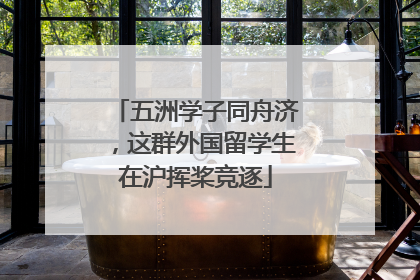 五洲学子同舟济，这群外国留学生在沪挥桨竞逐