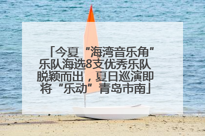 今夏“海湾音乐角”乐队海选8支优秀乐队脱颖而出，夏日巡演即将“乐动”青岛市南