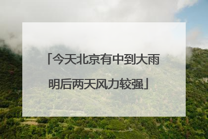 今天北京有中到大雨 明后两天风力较强