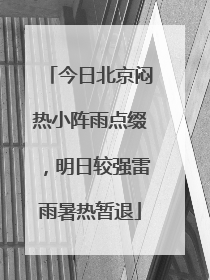 今日北京闷热小阵雨点缀，明日较强雷雨暑热暂退