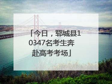 今日，郓城县10347名考生奔赴高考考场