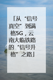 从“信号真空”到满格5G，云南大临铁路的“信号升格”之路