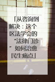 从咨询到解决：这个区法学会的“法律门诊”如何治愈民生痛点