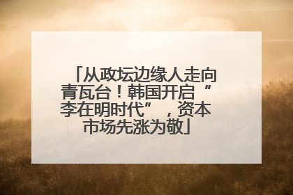 从政坛边缘人走向青瓦台！韩国开启“李在明时代”，资本市场先涨为敬