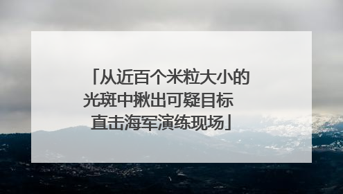 从近百个米粒大小的光斑中揪出可疑目标 直击海军演练现场
