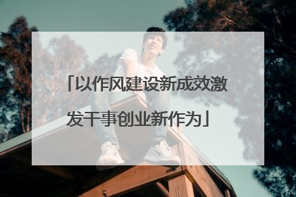 以作风建设新成效激发干事创业新作为