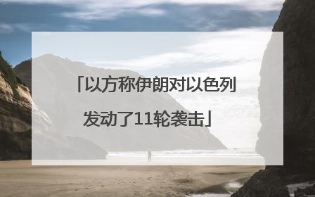 以方称伊朗对以色列发动了11轮袭击