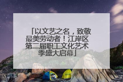 以文艺之名，致敬最美劳动者！江岸区第二届职工文化艺术季盛大启幕