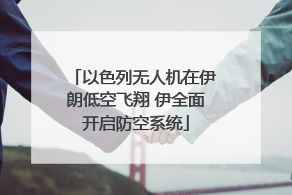 以色列无人机在伊朗低空飞翔 伊全面开启防空系统