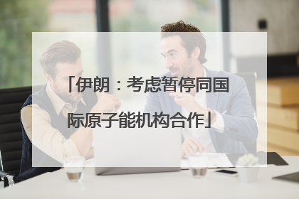 伊朗：考虑暂停同国际原子能机构合作