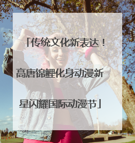 传统文化新表达！高唐锦鲤化身动漫新星闪耀国际动漫节