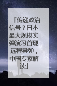 传递政治信号？日本最大规模实弹演习首现远程导弹，中国专家解读