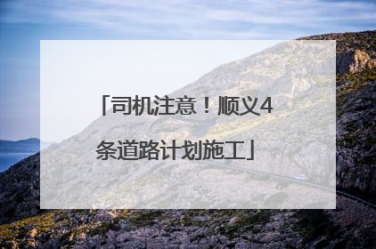 司机注意！顺义4条道路计划施工