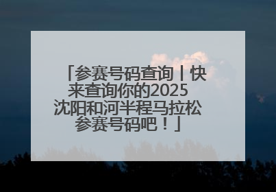参赛号码查询丨快来查询你的2025沈阳和河半程马拉松参赛号码吧！