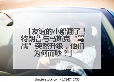 友谊的小船翻了！特朗普与马斯克“骂战”突然升级，他们为何而吵？