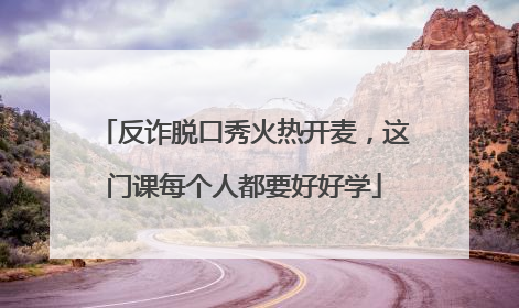 反诈脱口秀火热开麦，这门课每个人都要好好学