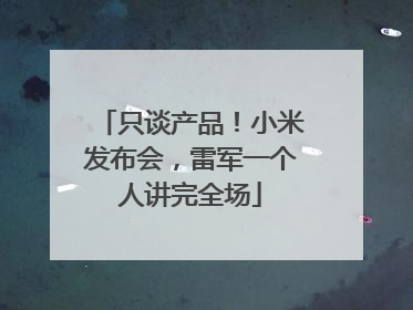 只谈产品！小米发布会，雷军一个人讲完全场