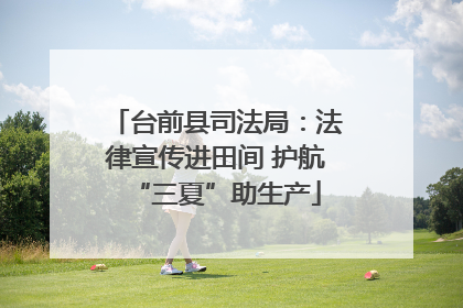 台前县司法局：法律宣传进田间 护航“三夏”助生产