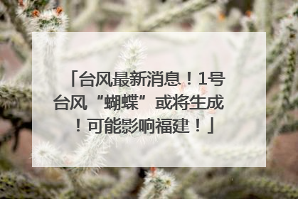 台风最新消息！1号台风“蝴蝶”或将生成！可能影响福建！