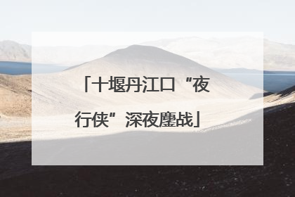 十堰丹江口“夜行侠”深夜鏖战