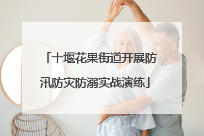 十堰花果街道开展防汛防灾防溺实战演练