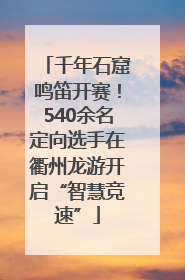 千年石窟鸣笛开赛！540余名定向选手在衢州龙游开启“智慧竞速”