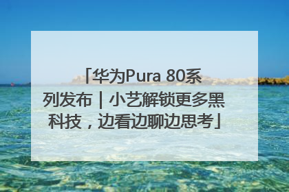 华为Pura 80系列发布｜小艺解锁更多黑科技，边看边聊边思考