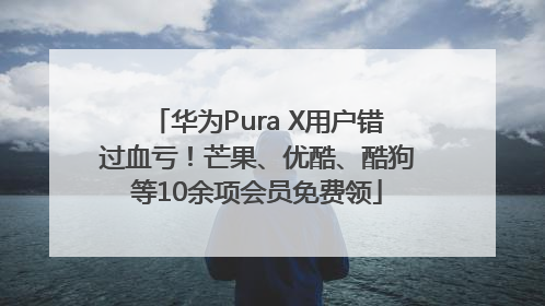 华为Pura X用户错过血亏！芒果、优酷、酷狗等10余项会员免费领