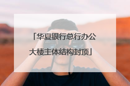 华夏银行总行办公大楼主体结构封顶