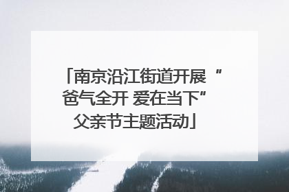 南京沿江街道开展“爸气全开 爱在当下”父亲节主题活动
