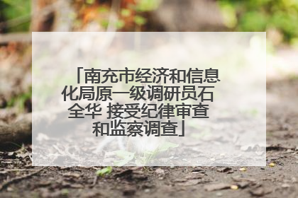 南充市经济和信息化局原一级调研员石全华 接受纪律审查和监察调查