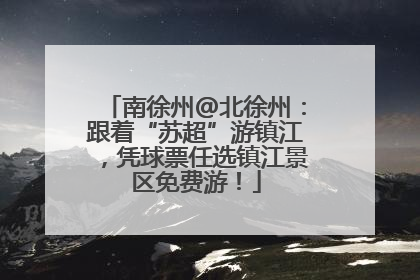 南徐州@北徐州：跟着“苏超”游镇江，凭球票任选镇江景区免费游！